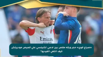 «صراع قوي» حجر ورقة مقص بين لاعبي تشيلسي على قميص مودريتش كيف انتهى الفيديو؟
